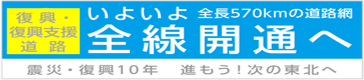 復興道路、復興支援道路　いよいよ全線開通へ